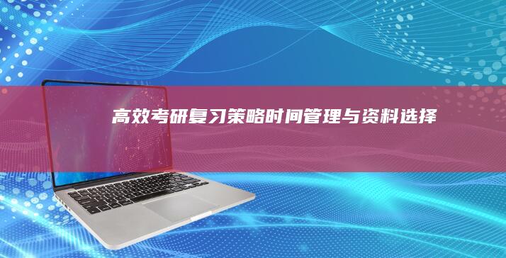 高效考研复习策略：时间管理与资料选择